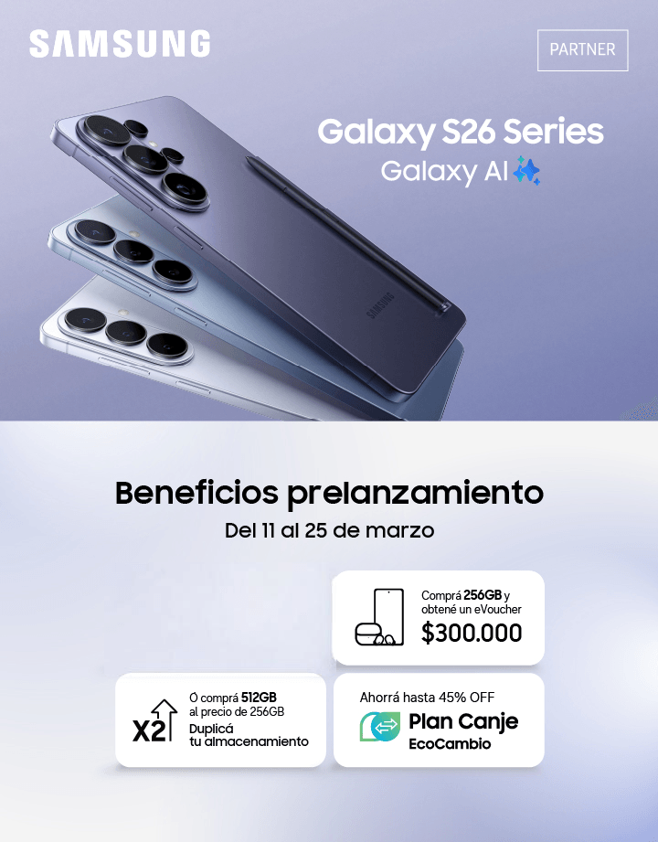 Samsung Galaxy S26 Series Galaxy AI Beneficios prelanzamiento Del 11 al 25 de marzo Comprá 256GB y obtené un eVoucher $300.000 O comprá 512GB al precio de 256GB Duplicá tu almacenamiento Ahorrá hasta 45% OFF Plan Canje EcoCambio